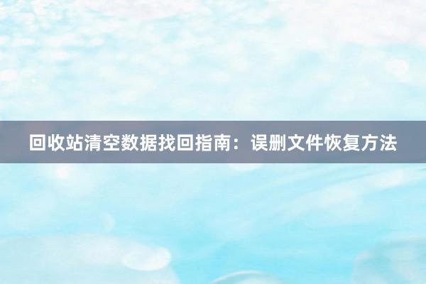 回收站清空数据找回指南：误删文件恢复方法