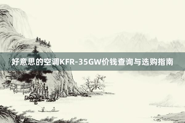 好意思的空调KFR-35GW价钱查询与选购指南